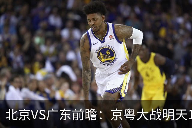 北京VS广东前瞻：京粤大战明天10月20日CCTV5直播，广东避免连败